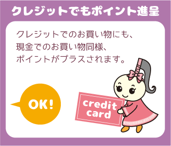 『クレジットでもポイント進呈』クレジットでのお買い物にも、現金でのお買い物同様、ポイントがプラスされます。